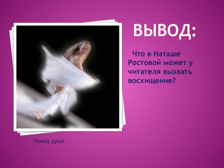 Вывод: Что в Наташе Ростовой может у читателя вызвать восхищение?Танец души