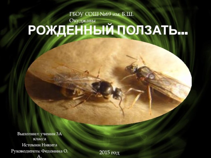 РОЖДЕННЫЙ ПОЛЗАТЬ... Выполнил: ученик 3А классаИстомин НикитаРуководитель: Федонина О.А.ГБОУ СОШ №69 им. Б.Ш.Окуджавы2015 год