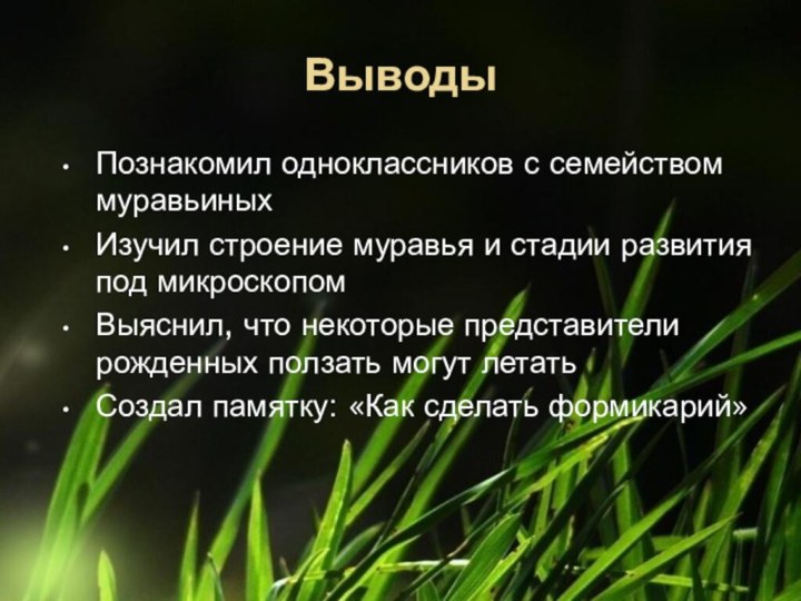 ВыводыПознакомил одноклассников с семейством муравьиныхИзучил строение муравья и стадии развития под микроскопомВыяснил,