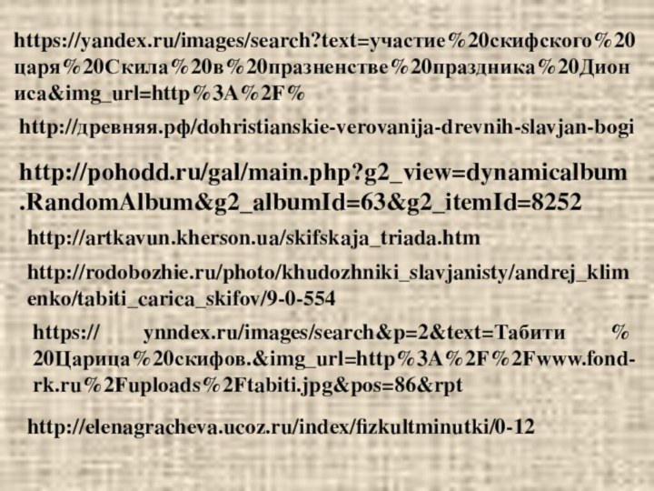 http://artkavun.kherson.ua/skifskaja_triada.htmhttp://rodobozhie.ru/photo/khudozhniki_slavjanisty/andrej_klimenko/tabiti_carica_skifov/9-0-554https:// ynndex.ru/images/search&p=2&text=Табити % 20Царица%20скифов.&img_url=http%3A%2F%2Fwww.fond-rk.ru%2Fuploads%2Ftabiti.jpg&pos=86&rpthttp://древняя.рф/dohristianskie-verovanija-drevnih-slavjan-bogihttp://pohodd.ru/gal/main.php?g2_view=dynamicalbum.RandomAlbum&g2_albumId=63&g2_itemId=8252https://yandex.ru/images/search?text=участие%20скифского%20царя%20Скила%20в%20празненстве%20праздника%20Диониса&img_url=http%3A%2F%http://elenagracheva.ucoz.ru/index/fizkultminutki/0-12