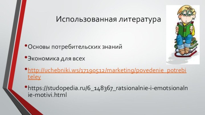 Использованная литератураОсновы потребительских знанийЭкономика для всехhttp://uchebniki.ws/17190512/marketing/povedenie_potrebiteley  https://studopedia.ru/6_148367_ratsionalnie-i-emotsionalnie-motivi.html