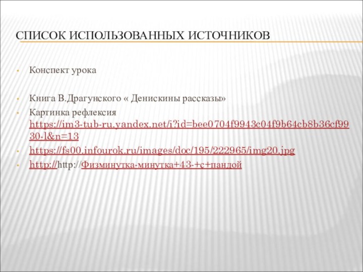 СПИСОК ИСПОЛЬЗОВАННЫХ ИСТОЧНИКОВКонспект урокаКнига В.Драгунского « Денискины рассказы»Картинка рефлексия https://im3-tub-ru.yandex.net/i?id=bee0704f9943c04f9b64cb8b36cf9930-l&n=13https://fs00.infourok.ru/images/doc/195/222965/img20.jpghttp://http://Физминутка-минутка+43-+с+пандой