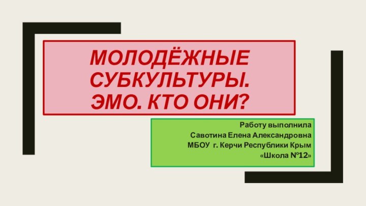 Молодёжные субкультуры. Эмо. Кто они?Работу выполнила Савотина Елена АлександровнаМБОУ г. Керчи Республики Крым«Школа №12»