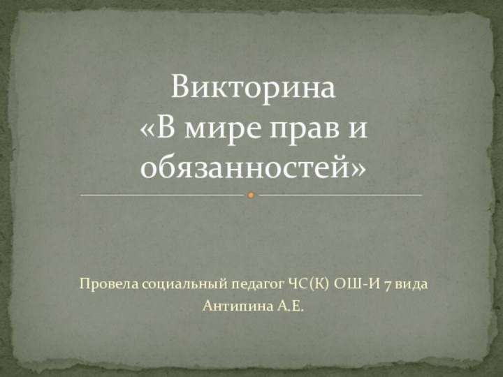 Провела социальный педагог ЧС(К) ОШ-И 7 видаАнтипина А.Е.Викторина  «В мире прав и обязанностей»