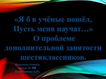 Презентация классного часа на тему Я б в учёные пошёл, пусть меня научат... (о дополнительной занятости учащихся 6 класса)