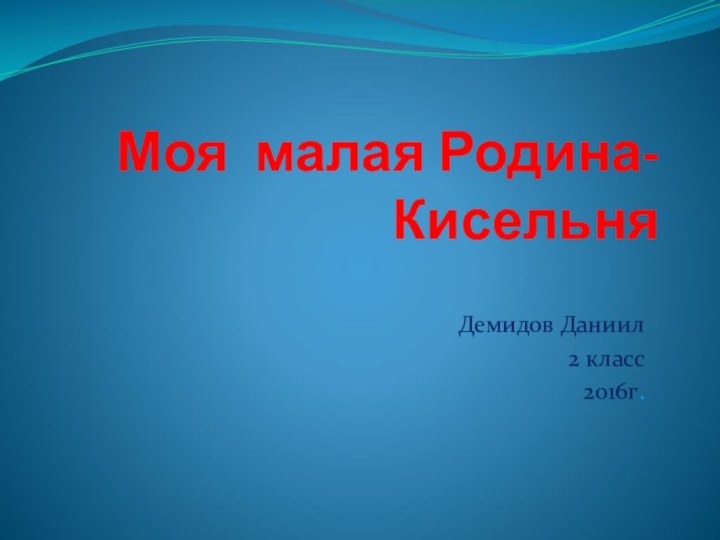 Моя малая Родина- КисельняДемидов Даниил 2 класс2016г.