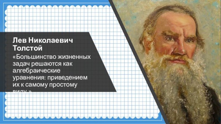 Лев Николаевич Толстой«Большинство жизненных задач решаются как алгебраические уравнения: приведением их к самому простому виду.»