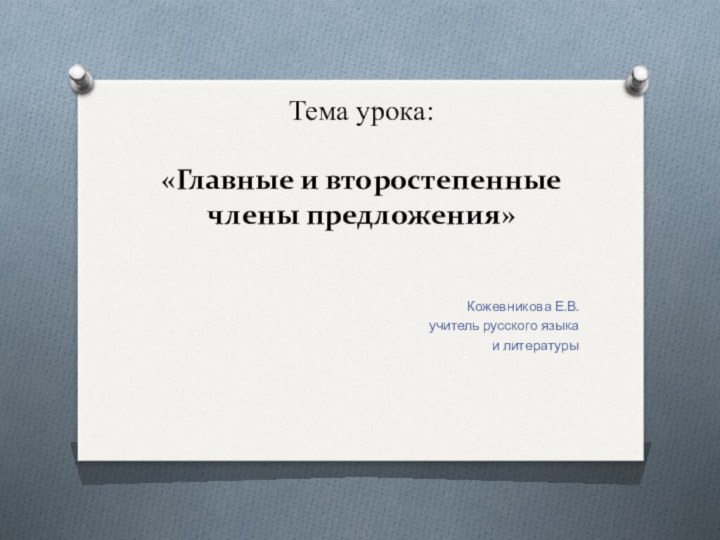 Тема урока:  «Главные и второстепенные члены предложения» Кожевникова Е.В.учитель русского языка и литературы