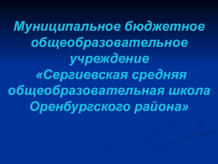 Муниципальное бюджетное общеобразовательное учреждение  «Сергиевская средняя общеобразовательная школа Оренбургского района»