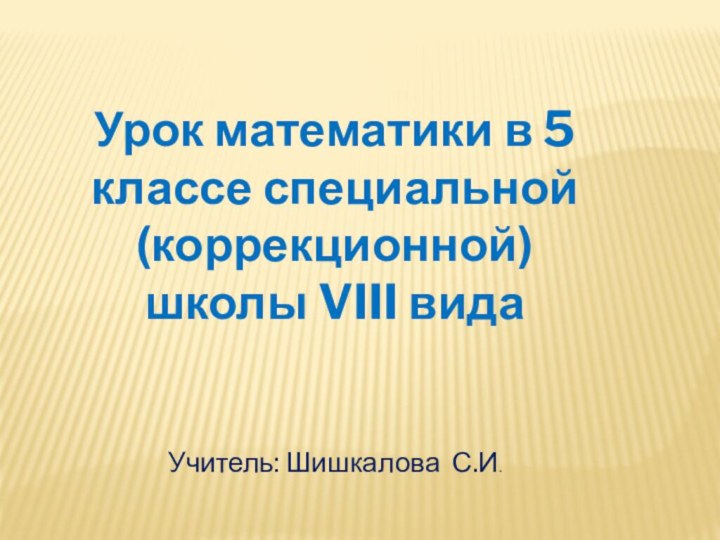 Урок математики в 5 классе специальной (коррекционной) школы VIII видаУчитель: Шишкалова С.И.