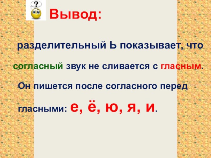 Вывод:разделительный Ь показывает, что согласный звук не сливается с гласным.Он пишется после