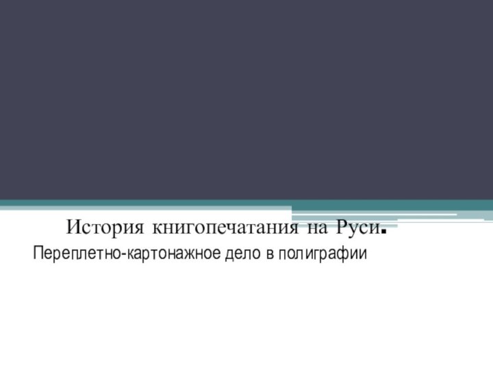 История книгопечатания на Руси.Переплетно-картонажное дело в полиграфии