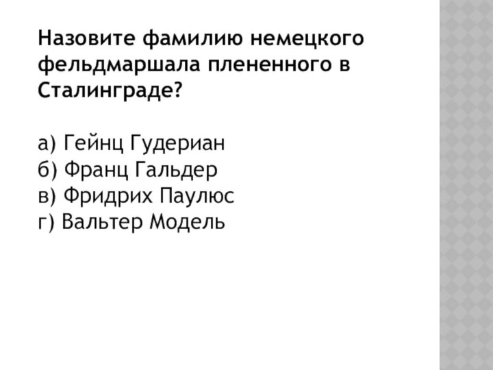 Назовите фамилию немецкого фельдмаршала плененного в Сталинграде?а) Гейнц Гудерианб) Франц Гальдерв) Фридрих Паулюсг) Вальтер Модель