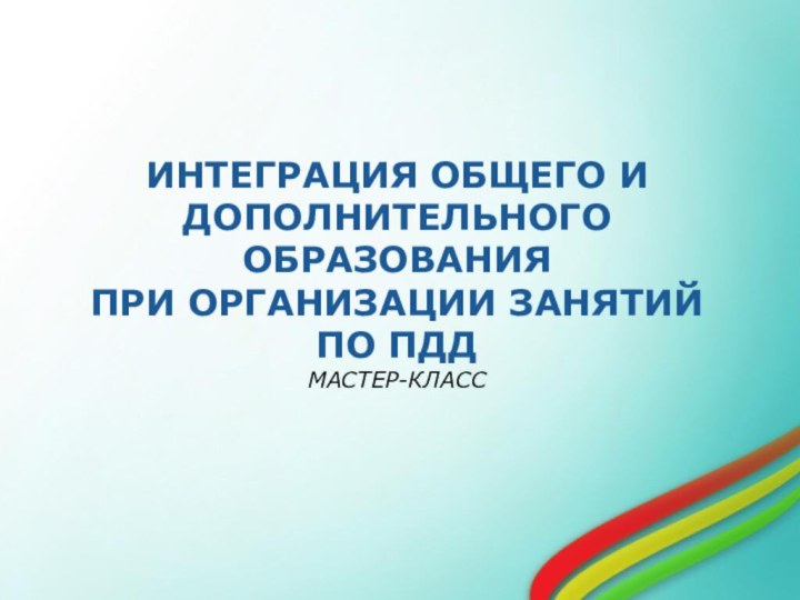 ИНТЕГРАЦИЯ ОБЩЕГО И  ДОПОЛНИТЕЛЬНОГО ОБРАЗОВАНИЯ  ПРИ ОРГАНИЗАЦИИ ЗАНЯТИЙ