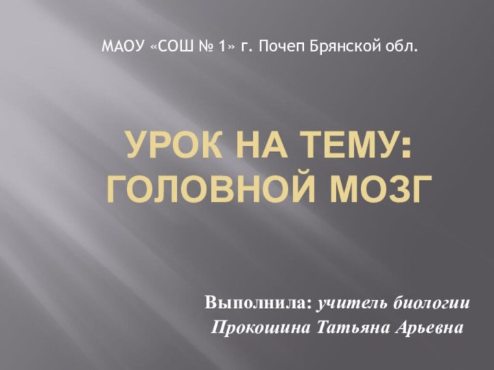 УРОК НА ТЕМУ: ГОЛОВНОЙ МОЗГВыполнила: учитель биологии Прокошина Татьяна АрьевнаМАОУ «СОШ №