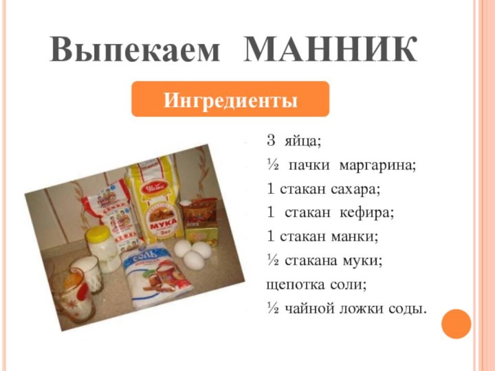 3 яйца;½ пачки маргарина;1 стакан сахара;1 стакан кефира;1 стакан манки;½ стакана муки;щепотка