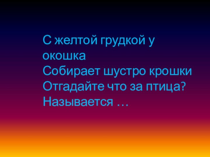 С желтой грудкой у окошка Собирает шустро крошки Отгадайте что за птица? Называется …