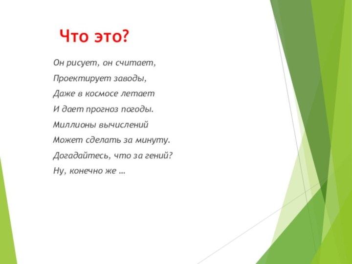 Что это?Он рисует, он считает,Проектирует заводы,Даже в космосе летаетИ дает прогноз погоды.Миллионы