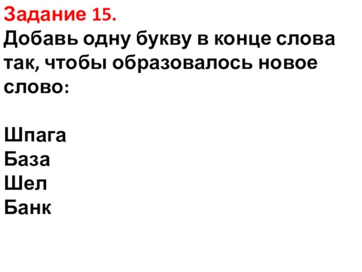 Задание 15.  Добавь одну букву в конце слова так, чтобы образовалось новое