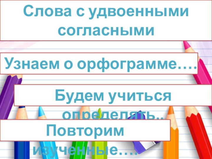 Слова с удвоенными согласнымиУзнаем о орфограмме…. Будем учиться определять.. Повторим изученные….