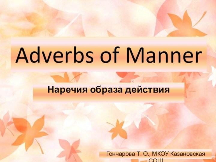 Adverbs of MannerНаречия образа действияГончарова Т. О., МКОУ Казановская СОШ