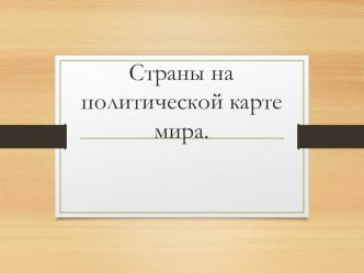 Презентация по географии на тему Страны на политической карте мира (10 класс)