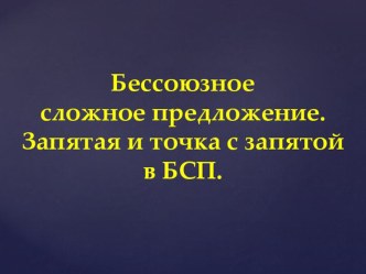 Бессоюзное сложное предложение. Запятая и точка с запятой в БСП.