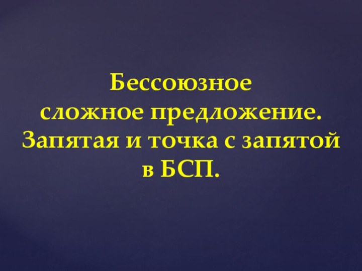 Бессоюзное  сложное предложение.  Запятая и точка с запятой  в БСП.