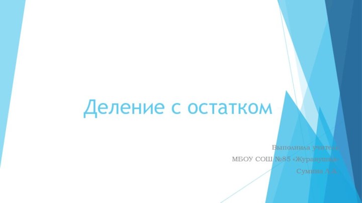 Деление с остаткомВыполнила учительМБОУ СОШ №85 «Журавушка»Сумина Л.А.