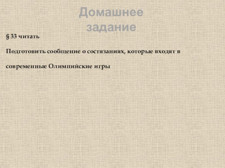 Домашнее задание§ 33 читать Подготовить сообщение о состязаниях, которые входят в современные Олимпийские игры