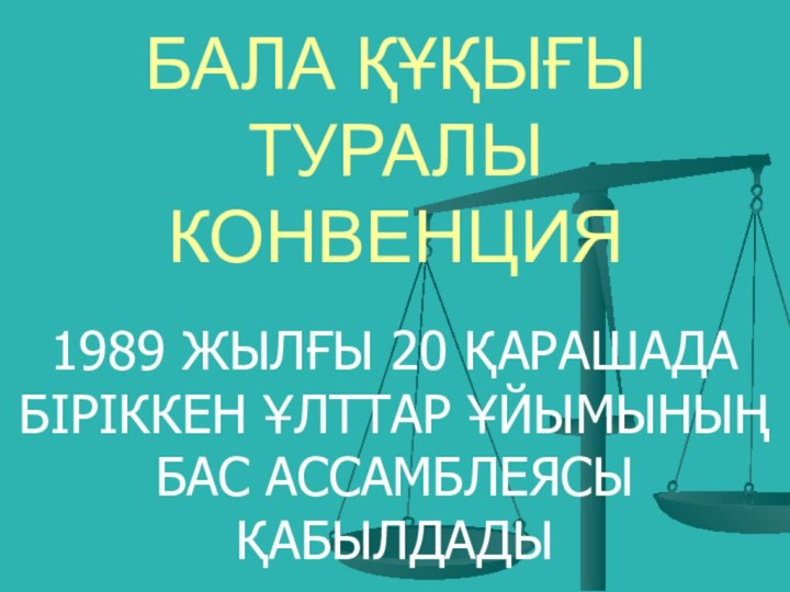 БАЛА ҚҰҚЫҒЫ ТУРАЛЫ КОНВЕНЦИЯ1989 ЖЫЛҒЫ 20 ҚАРАШАДА БІРІККЕН ҰЛТТАР ҰЙЫМЫНЫҢ БАС АССАМБЛЕЯСЫ ҚАБЫЛДАДЫ