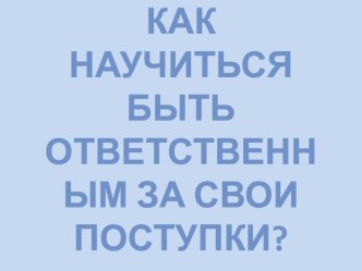 Презентация к классному часу на темуКак научиться быть ответственным за свои поступки(3-4 класс)