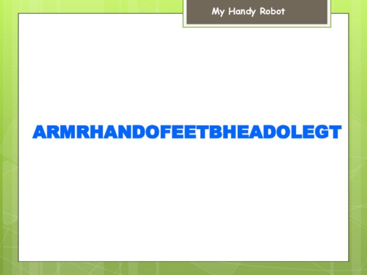 ARMRHANDOFEETBHEADOLEGTMy Handy Robot