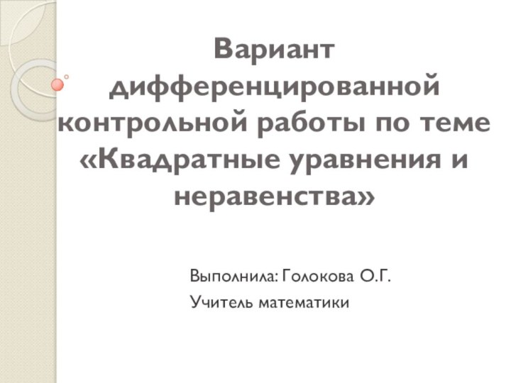 Вариант дифференцированной контрольной работы по теме «Квадратные уравнения и неравенства»Выполнила: Голокова О.Г.Учитель математики