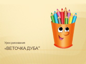 Презентация по изо Веточка дуба (1 класс)