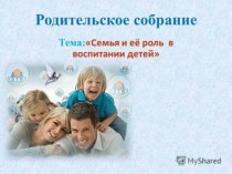 Презентация к родительскому собранию Тема: Семья и её роль в воспитании детей