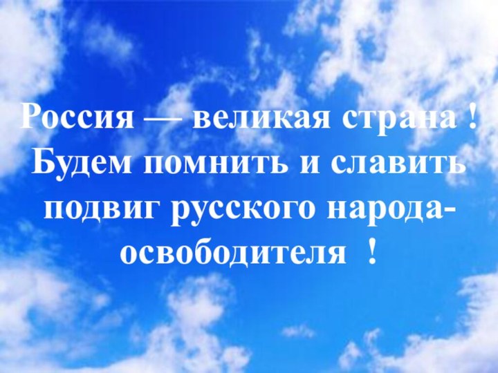 Россия — великая страна ! Будем помнить и славить подвиг русского народа- освободителя !