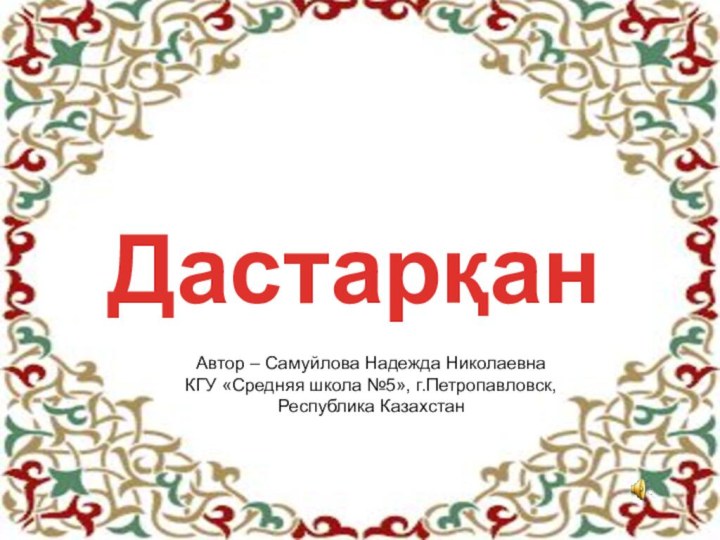 ДастарқанАвтор – Самуйлова Надежда НиколаевнаКГУ «Средняя школа №5», г.Петропавловск,Республика Казахстан