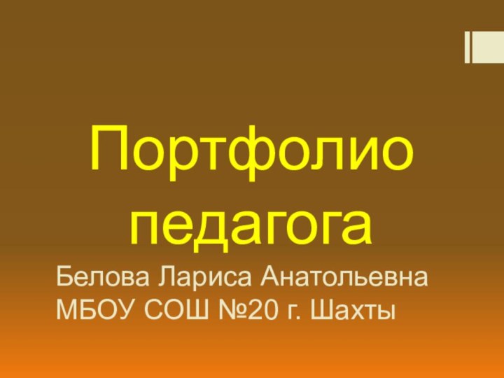 Белова Лариса Анатольевна МБОУ СОШ №20 г. Шахты Портфолио педагога