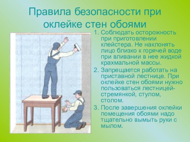 Правила безопасности при оклейке стен обоями1. Соблюдать осторожность при приготовлении клейстера. Не