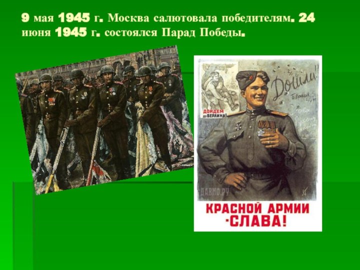 9 мая 1945 г. Москва салютовала победителям. 24 июня 1945 г. состоялся Парад Победы.