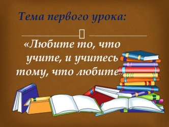 Презентация к уроку на тему Любите то, что учите, и учитесь тому, что любите