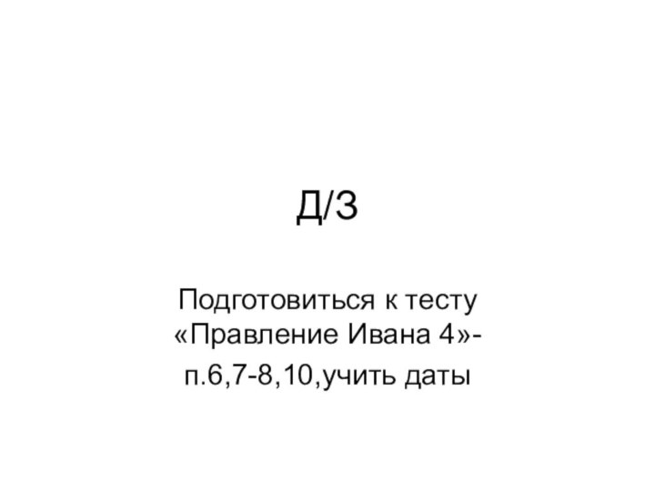 Д/ЗПодготовиться к тесту «Правление Ивана 4»-п.6,7-8,10,учить даты