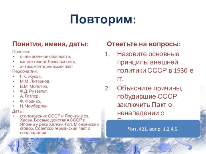 Повторим:Понятия, имена, даты:Понятия: очаги военной опасности,коллективная безопасность,антикоминтерновский пактПерсоналии: Г.К. Жуков,М.М. Литвинов,В.М. Молотов,Ф.Д.