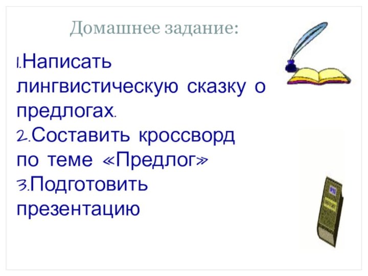 Домашнее задание:1.Написать лингвистическую сказку о предлогах.2.Составить кроссворд по теме «Предлог»3.Подготовить презентацию