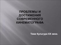 Презентация по истории на тему Проблемы и достижения современного кинематографа в XX века. (9 класс)