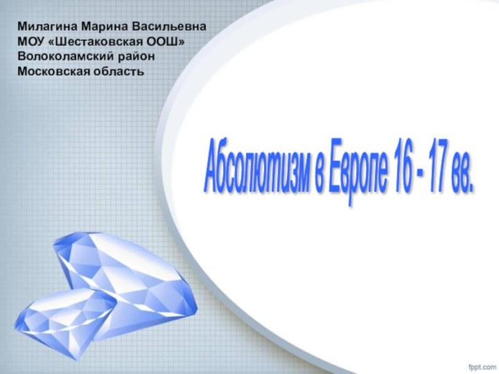 Абсолютизм в Европе 16 - 17 вв. Милагина Марина ВасильевнаМОУ «Шестаковская ООШ»Волоколамский районМосковская область