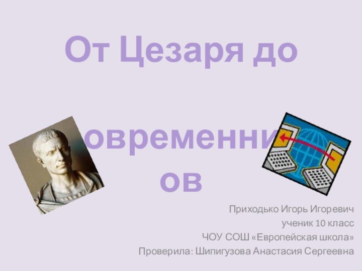 От Цезаря до современниковПриходько Игорь Игоревичученик 10 классЧОУ СОШ «Европейская школа»Проверила: Шипигузова Анастасия Сергеевна