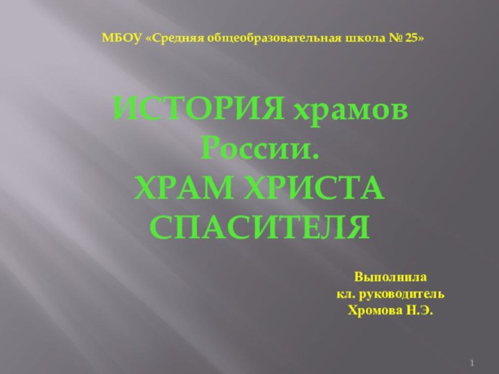 МБОУ «Средняя общеобразовательная школа № 25»ИСТОРИЯ храмов России.ХРАМ ХРИСТА СПАСИТЕЛЯВыполнила кл. руководительХромова Н.Э.