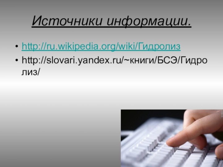 Источники информации.http://ru.wikipedia.org/wiki/Гидролизhttp://slovari.yandex.ru/~книги/БСЭ/Гидролиз/